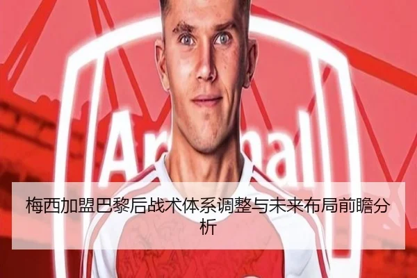 梅西加盟巴黎后战术体系调整与未来布局前瞻分析